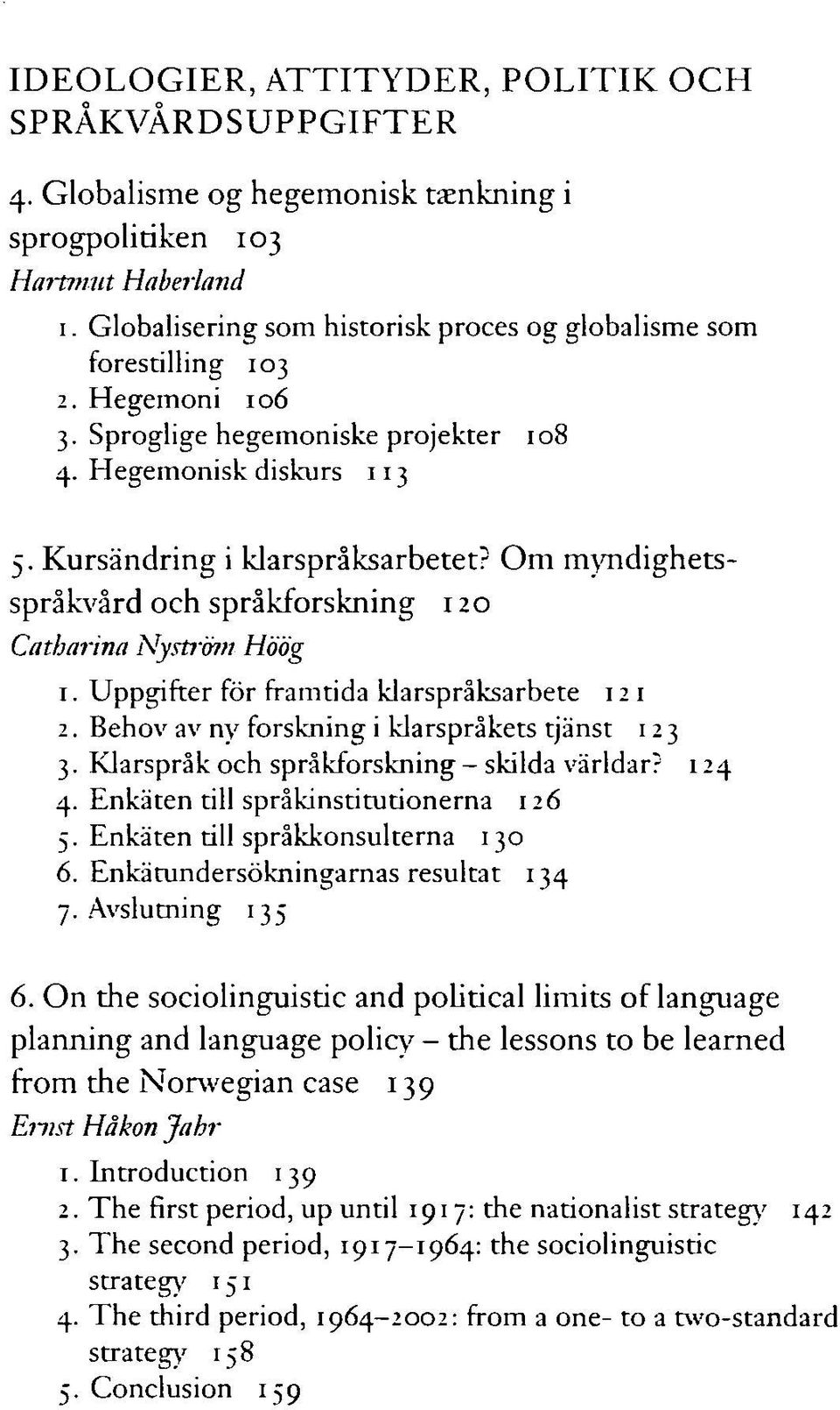Om myndighetsspråkvård och språkforskning 120 Catharina Nyström Höög 1. Uppgifter för framtida klarspråksarbete 12 1 2. Behov av ny forskning i klarspråkets tjänst 12 3 3.