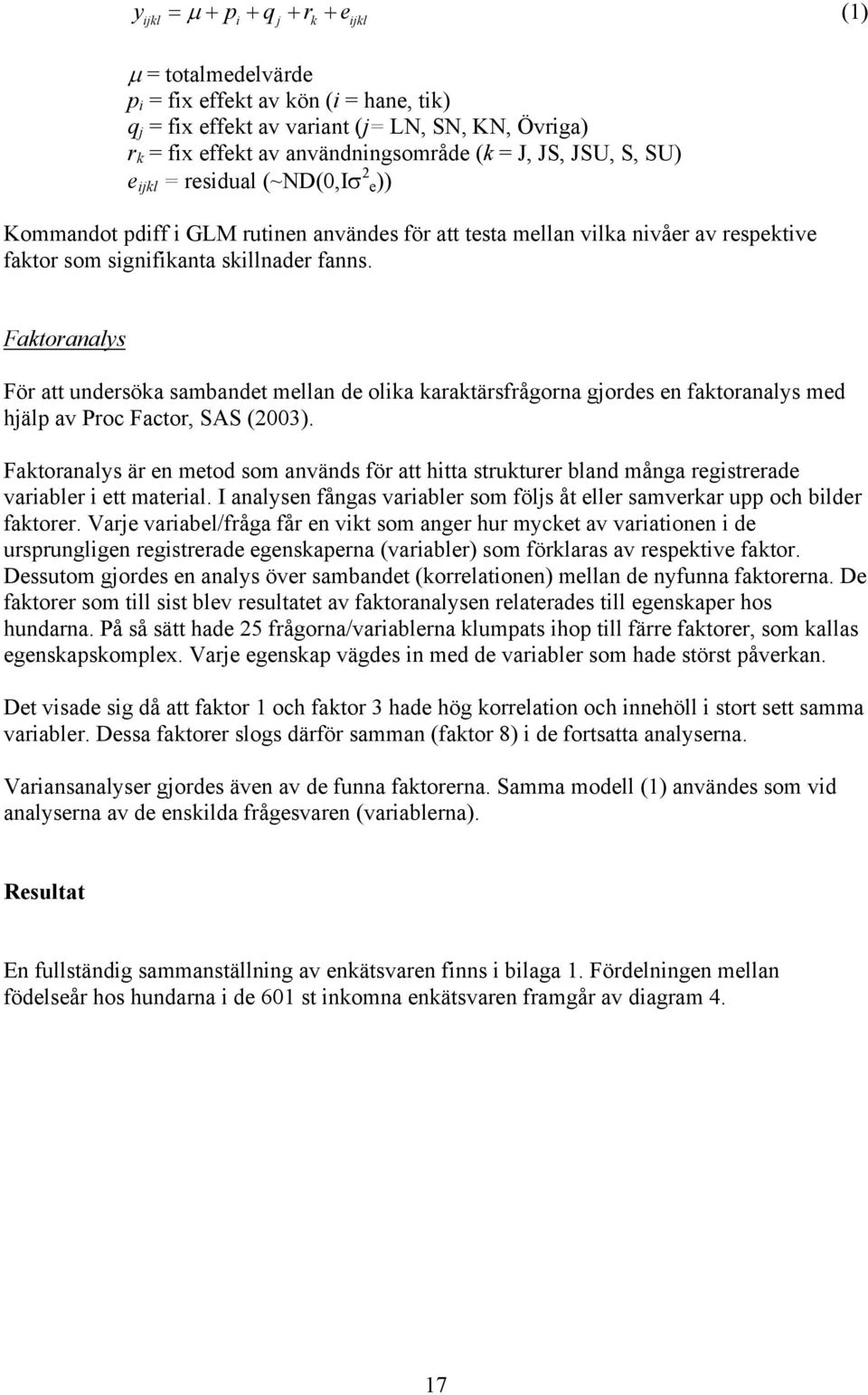 Faktoranalys För att undersöka sambandet mellan de olika karaktärsfrågorna gjordes en faktoranalys med hjälp av Proc Factor, SAS (2003).