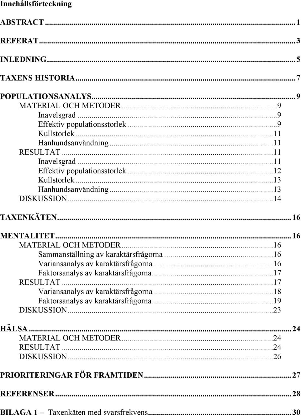 .. 16 MATERIAL OCH METODER...16 Sammanställning av karaktärsfrågorna...16 Variansanalys av karaktärsfrågorna...16 Faktorsanalys av karaktärsfrågorna...17 RESULTAT.