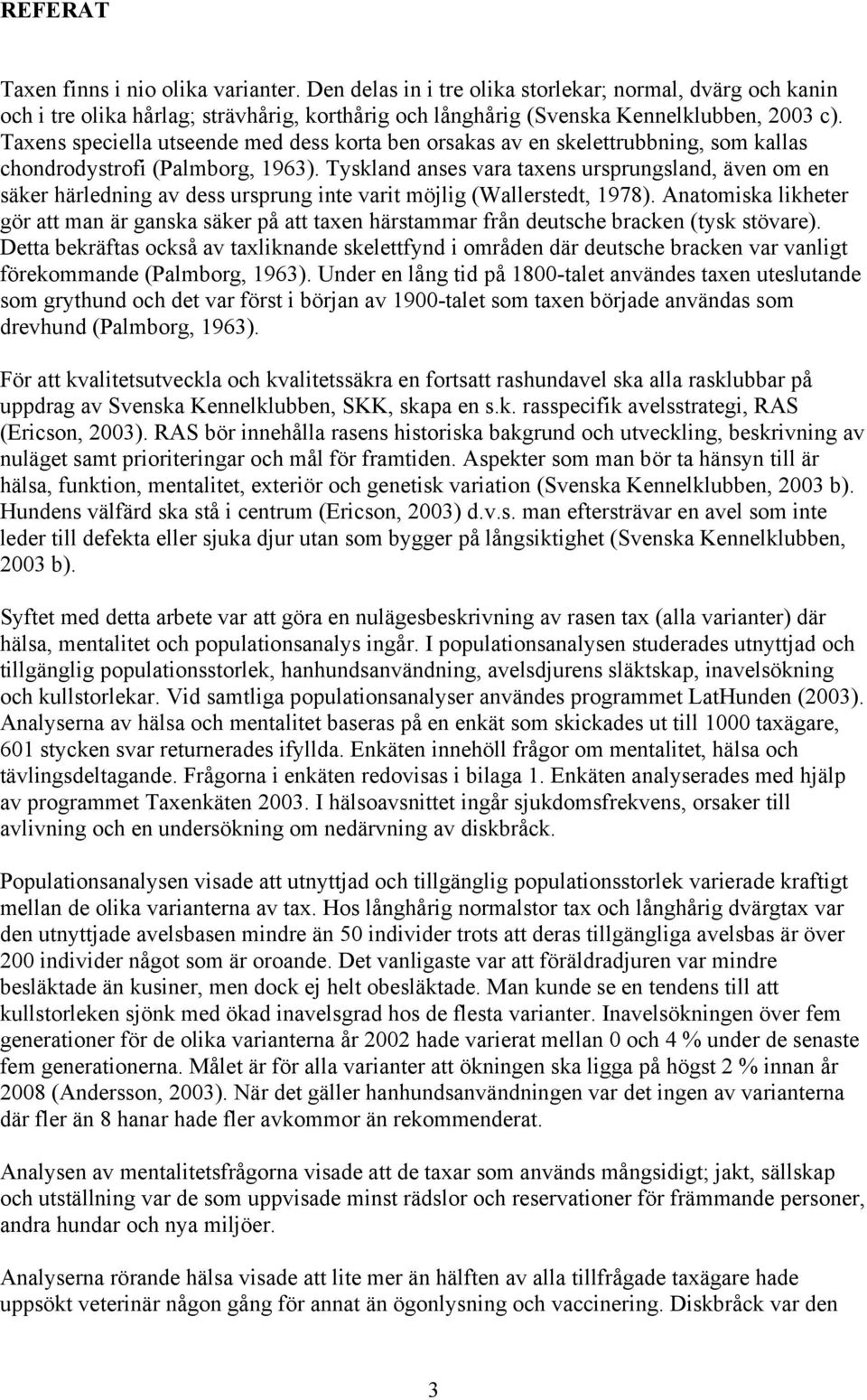 Tyskland anses vara taxens ursprungsland, även om en säker härledning av dess ursprung inte varit möjlig (Wallerstedt, 1978).