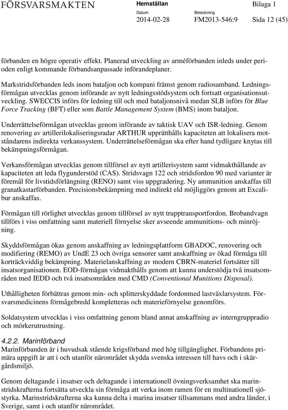 SWECCIS införs för ledning till och med bataljonsnivå medan SLB införs för Blue Force Tracking (BFT) eller som Battle Management System (BMS) inom bataljon.