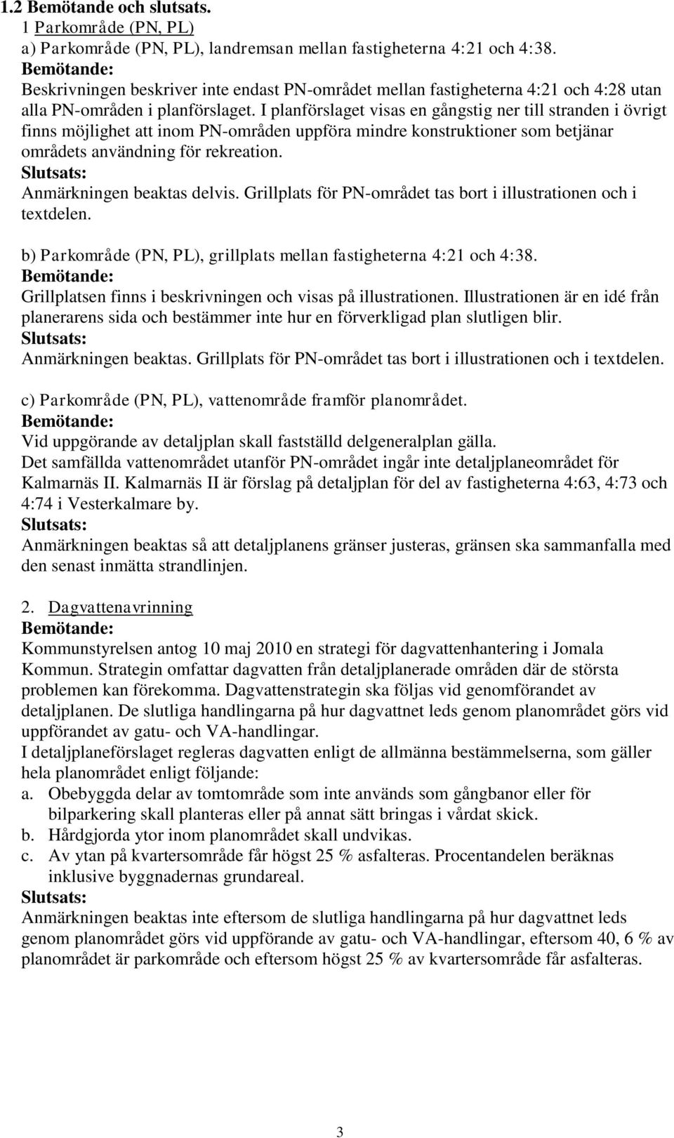 I planförslaget visas en gångstig ner till stranden i övrigt finns möjlighet att inom PN-områden uppföra mindre konstruktioner som betjänar områdets användning för rekreation.