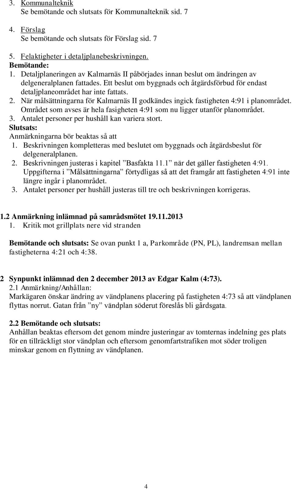 När målsättningarna för Kalmarnäs II godkändes ingick fastigheten 4:91 i planområdet. Området som avses är hela fasigheten 4:91 som nu ligger utanför planområdet. 3.