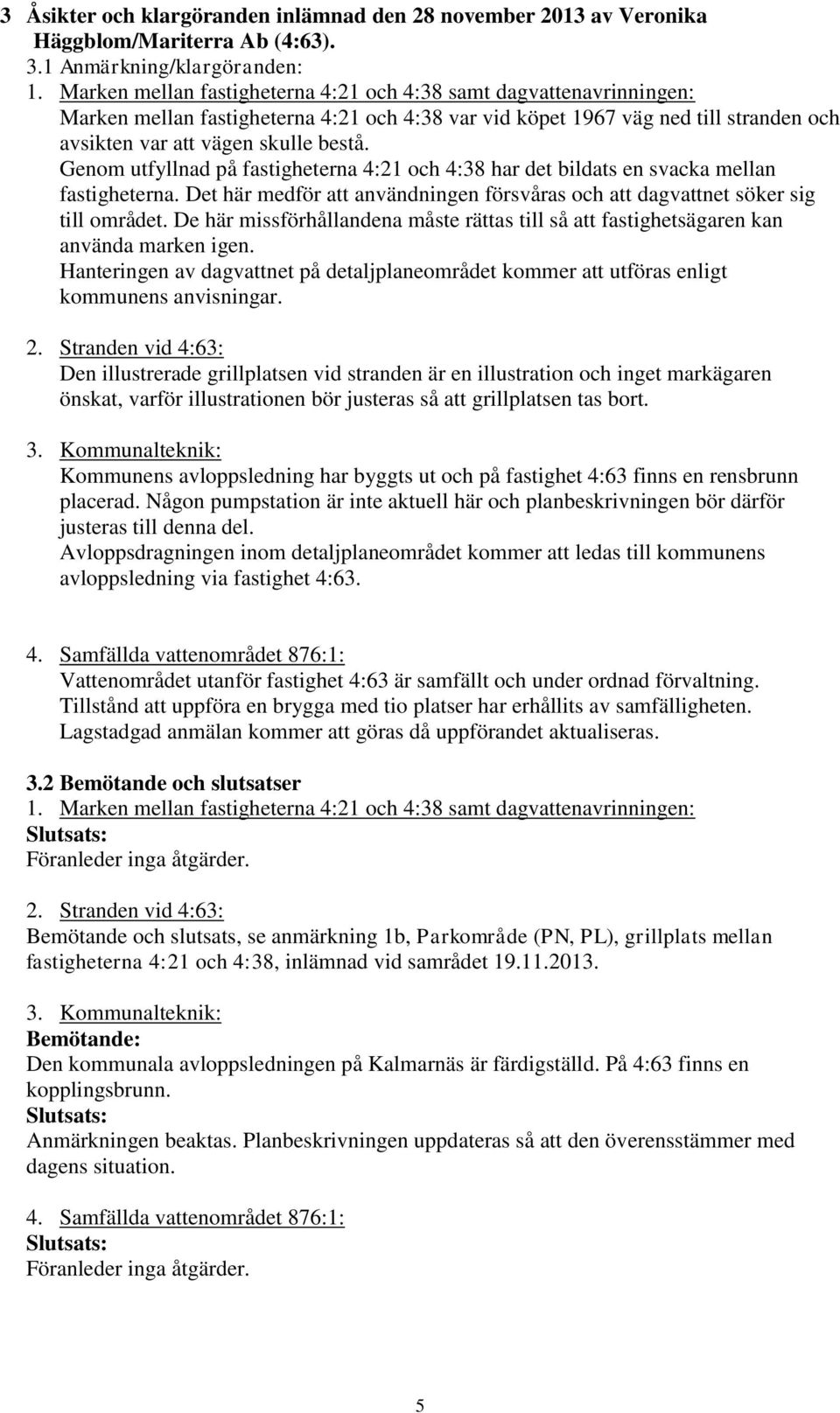 Genom utfyllnad på fastigheterna 4:21 och 4:38 har det bildats en svacka mellan fastigheterna. Det här medför att användningen försvåras och att dagvattnet söker sig till området.