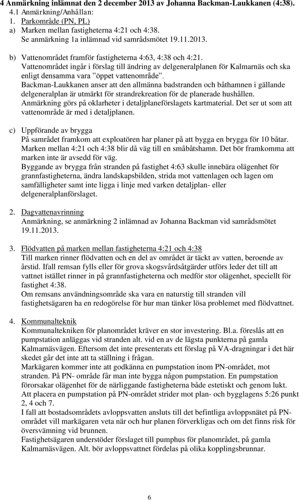 Vattenområdet ingår i förslag till ändring av delgeneralplanen för Kalmarnäs och ska enligt densamma vara öppet vattenområde.