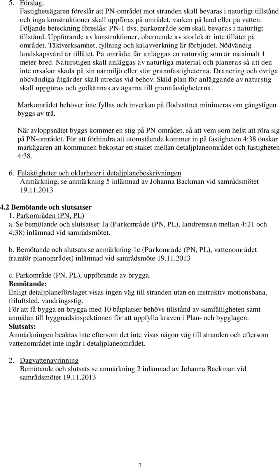 Täktverksamhet, fyllning och kalavverkning är förbjudet. Nödvändig landskapsvård är tillåtet. På området får anläggas en naturstig som är maximalt 1 meter bred.