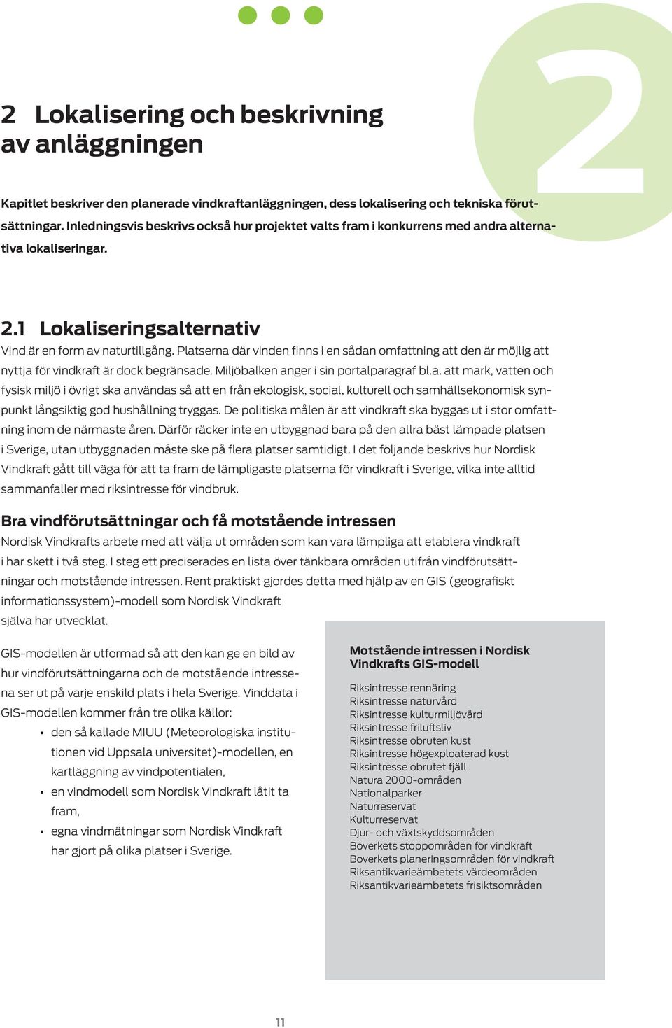 Platserna där vinden finns i en sådan omfattning att den är möjlig att nyttja för vindkraft är dock begränsade. Miljöbalken anger i sin portalparagraf bl.a. att mark, vatten och fysisk miljö i övrigt ska användas så att en från ekologisk, social, kulturell och samhällsekonomisk synpunkt långsiktig god hushållning tryggas.