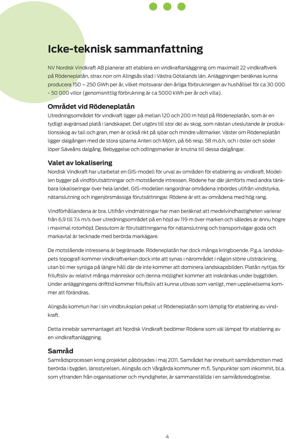 villa). Området vid Rödeneplatån Utredningsområdet för vindkraft ligger på mellan 120 och 200 m höjd på Rödeneplatån, som är en tydligt avgränsad platå i landskapet.