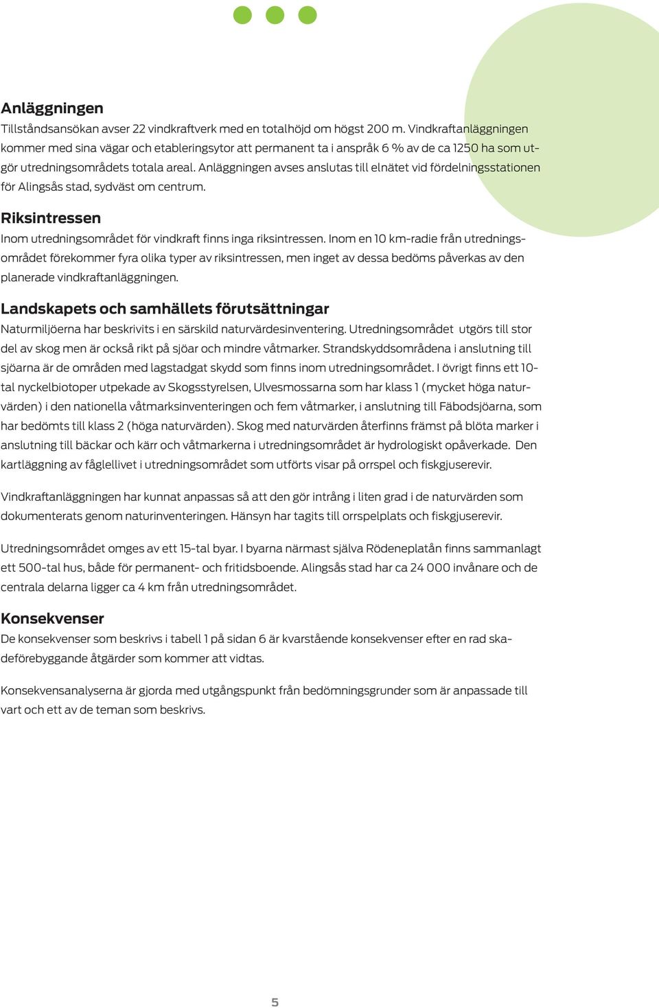 Anläggningen avses anslutas till elnätet vid fördelningsstationen för Alingsås stad, sydväst om centrum. Riksintressen Inom utredningsområdet för vindkraft finns inga riksintressen.