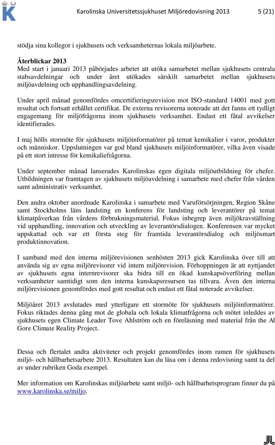 miljöavdelning och upphandlingsavdelning. Under april månad genomfördes omcertifieringsrevision mot ISO-standard 14001 med gott resultat och fortsatt erhållet certifikat.