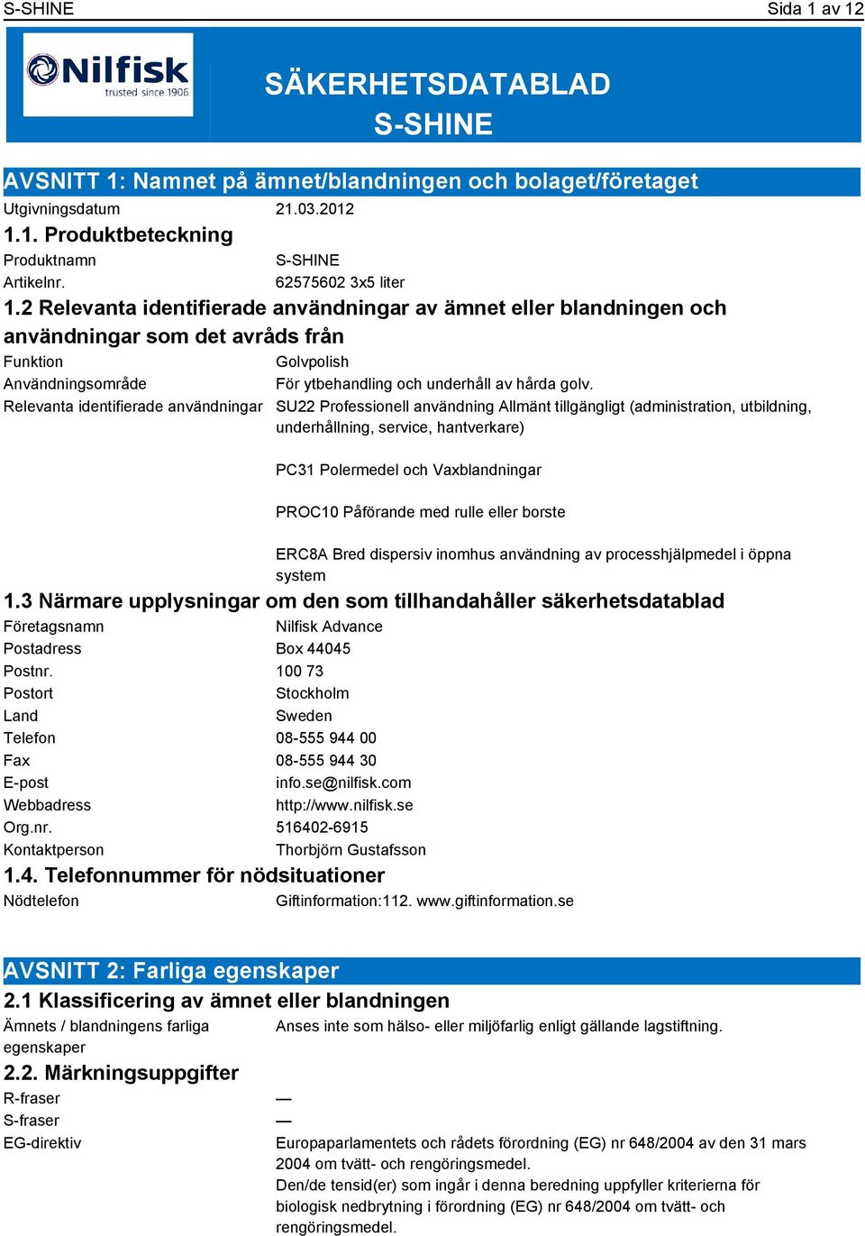 2 Relevanta identifierade användningar av ämnet eller blandningen och användningar som det avråds från Funktion Golvpolish Användningsområde För ytbehandling och underhåll av hårda golv.
