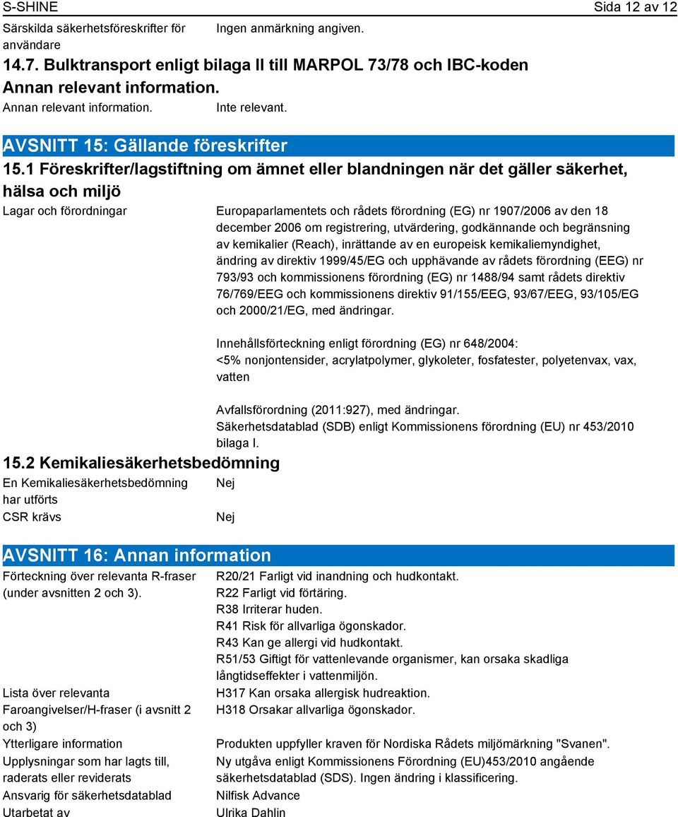 1 Föreskrifter/lagstiftning om ämnet eller blandningen när det gäller säkerhet, hälsa och miljö Lagar och förordningar Europaparlamentets och rådets förordning (EG) nr 1907/2006 av den 18 december