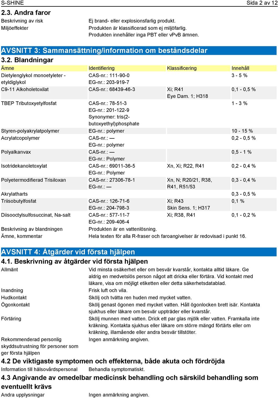 Blandningar Identifiering Klassificering Innehåll Dietylenglykol monoetyleter - etyldiglykol CAS-nr.: 111-90-0 EG-nr.: 203-919-7 3-5 % C9-11 Alkoholetoxilat CAS-nr.