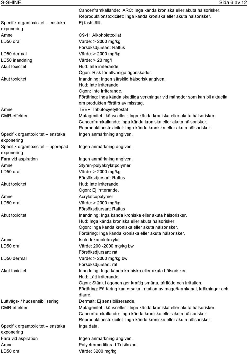 Reproduktionstoxicitet: Inga kända kroniska eller akuta hälsorisker. C9-11 Alkoholetoxilat Värde: > 2000 mg/kg Försöksdjursart: Rattus Värde: > 2000 mg/kg Värde: > 20 mg/l Hud: Inte irriterande.