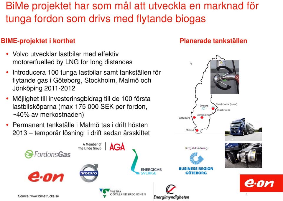 i Göteborg, Stockholm, Malmö och Jönköping 2011-2012 Möjlighet till investerinsgbidrag till de 100 första lastbilsköparna (max 175 000 SEK per