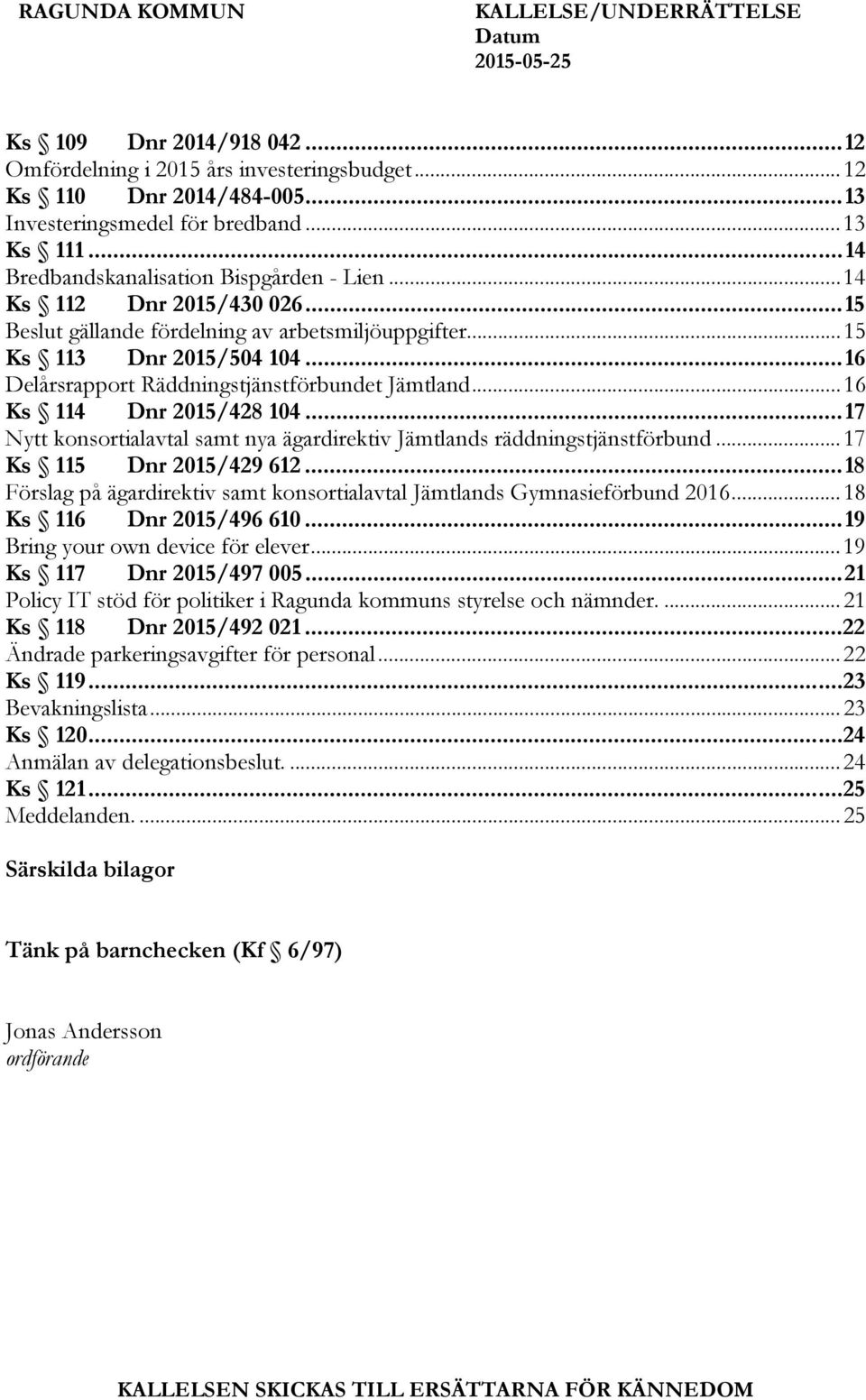 .. 16 Delårsrapport Räddningstjänstförbundet Jämtland... 16 Ks 114 Dnr 2015/428 104... 17 Nytt konsortialavtal samt nya ägardirektiv Jämtlands räddningstjänstförbund... 17 Ks 115 Dnr 2015/429 612.