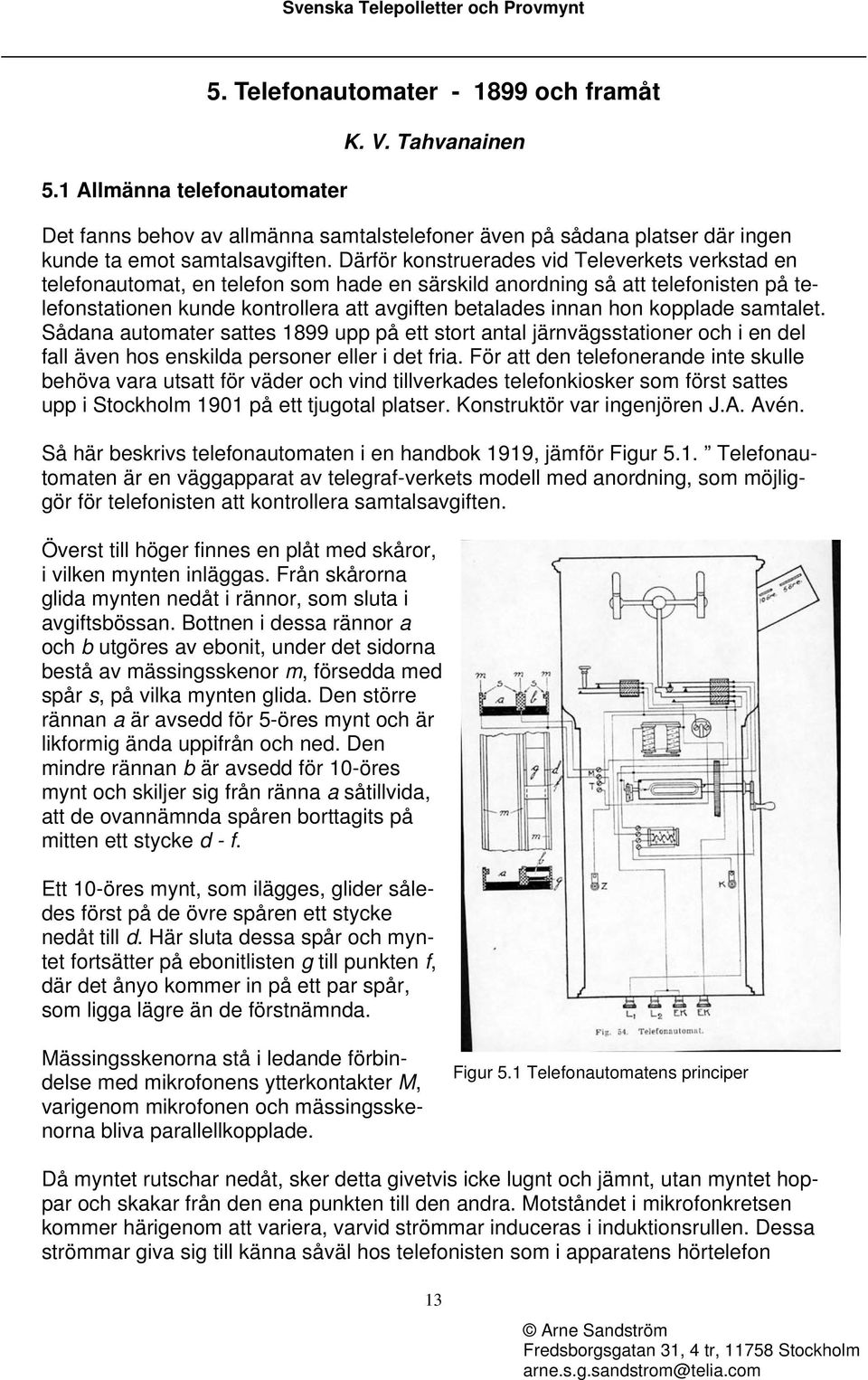 kopplade samtalet. Sådana automater sattes 1899 upp på ett stort antal järnvägsstationer och i en del fall även hos enskilda personer eller i det fria.