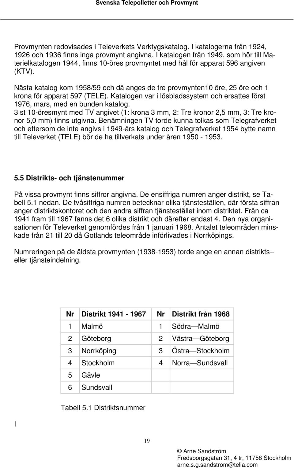 Nästa katalog kom 1958/59 och då anges de tre provmynten10 öre, 25 öre och 1 krona för apparat 597 (TELE). Katalogen var i lösbladssystem och ersattes först 1976, mars, med en bunden katalog.