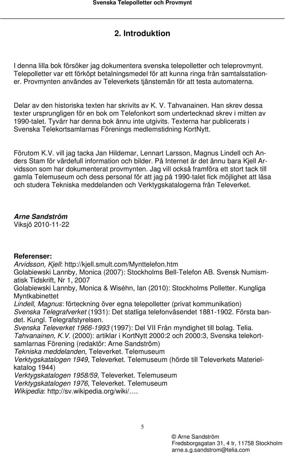 Han skrev dessa texter ursprungligen för en bok om Telefonkort som undertecknad skrev i mitten av 1990-talet. Tyvärr har denna bok ännu inte utgivits.