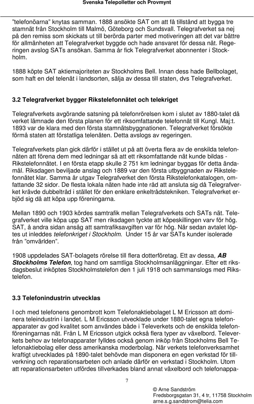 Regeringen avslog SATs ansökan. Samma år fick Telegrafverket abonnenter i Stockholm. 1888 köpte SAT aktiemajoriteten av Stockholms Bell.