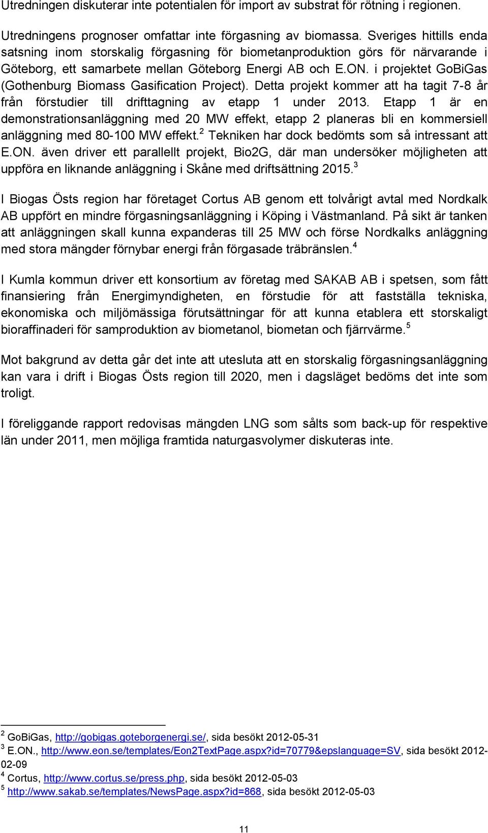 i projektet GoBiGas (Gothenburg Biomass Gasification Project). Detta projekt kommer att ha tagit 7-8 år från förstudier till drifttagning av etapp 1 under 2013.