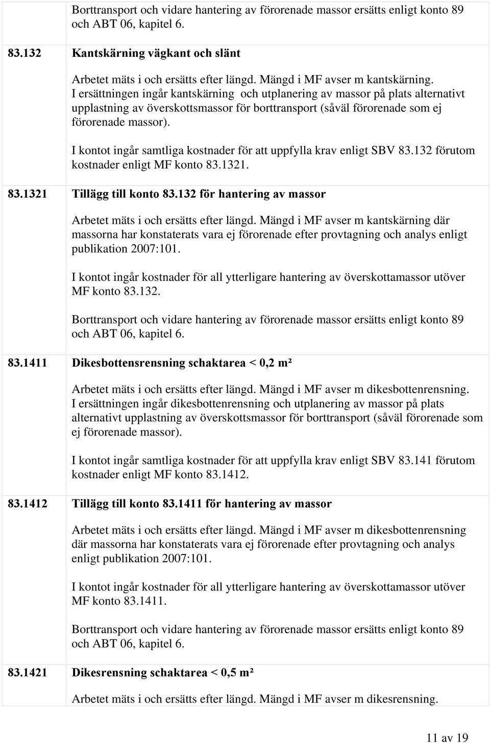 I ersättningen ingår kantskärning och utplanering av massor på plats alternativt upplastning av överskottsmassor för borttransport (såväl förorenade som ej förorenade massor).