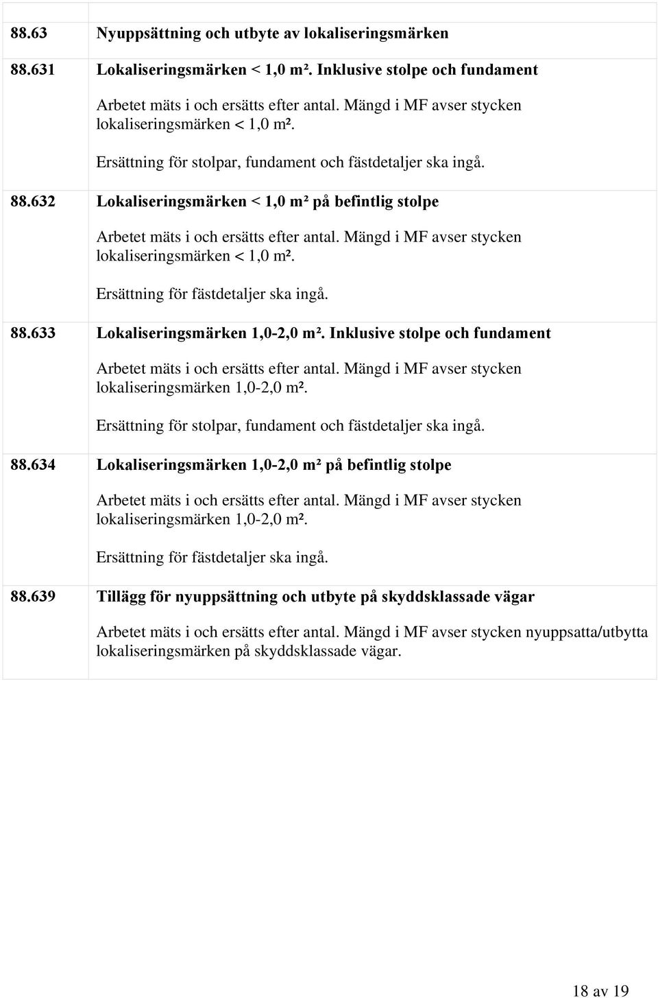 632 Lokaliseringsmärken < 1,0 m² på befintlig stolpe Arbetet mäts i och ersätts efter antal. Mängd i MF avser stycken lokaliseringsmärken < 1,0 m². Ersättning för fästdetaljer ska ingå. 88.