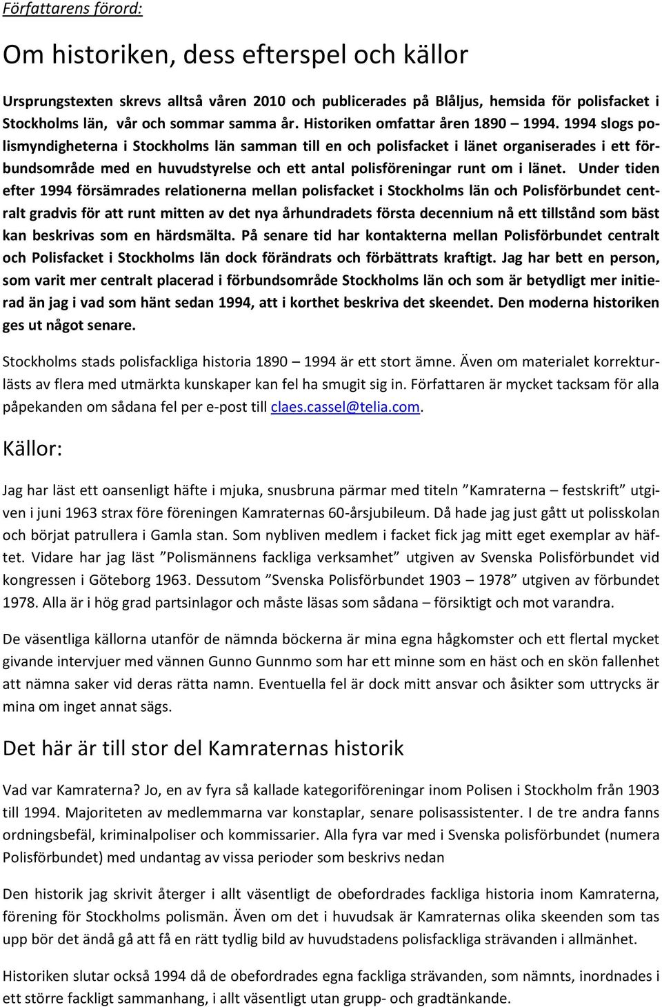 1994 slogs polismyndigheterna i Stockholms län samman till en och polisfacket i länet organiserades i ett förbundsområde med en huvudstyrelse och ett antal polisföreningar runt om i länet.