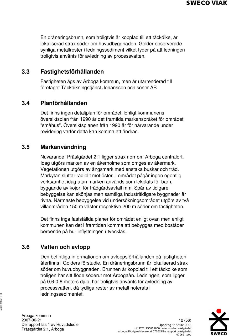 3 14BFastighetsförhållanden Fastigheten ägs av, men är utarrenderad till företaget Täckdikningstjänst Johansson och söner AB. 3.4 15BPlanförhållanden Det finns ingen detaljplan för området.