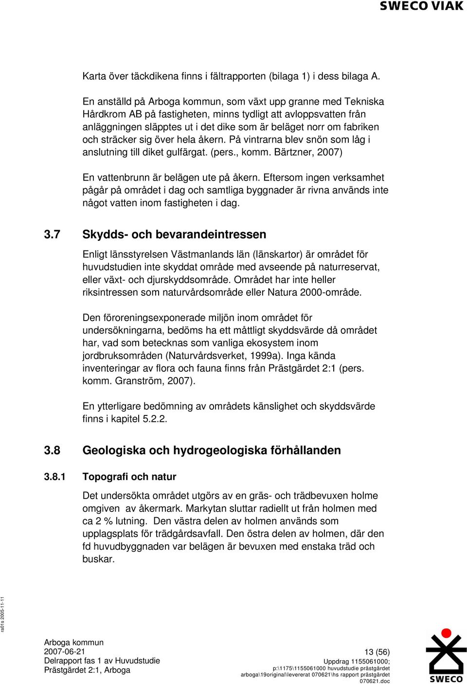 över hela åkern. På vintrarna blev snön som låg i anslutning till diket gulfärgat. (pers., komm. Bärtzner, 2007) En vattenbrunn är belägen ute på åkern.