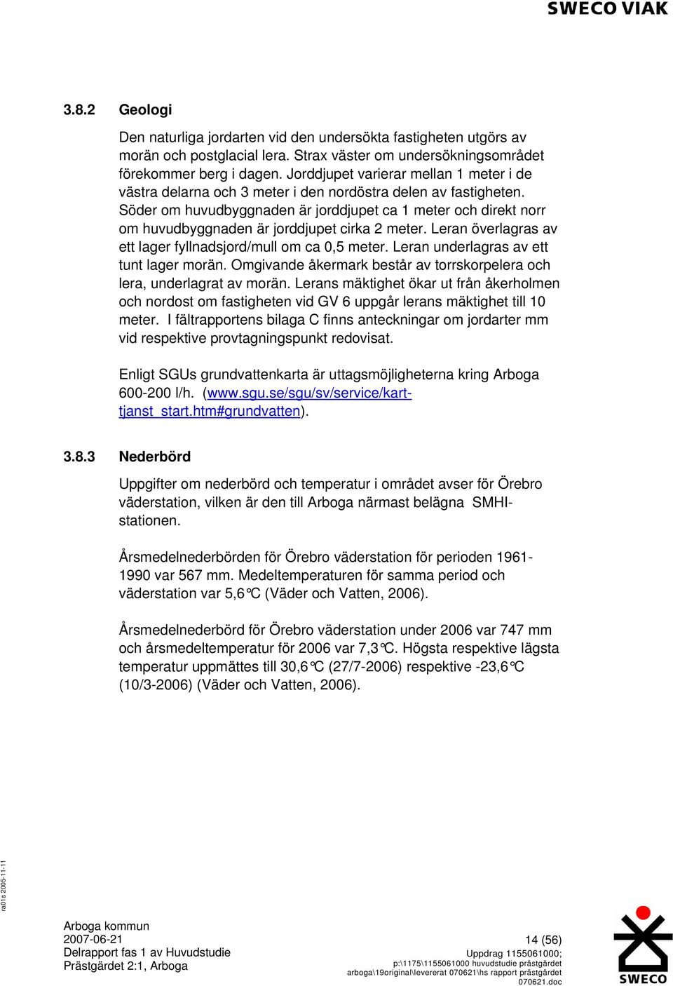 Söder om huvudbyggnaden är jorddjupet ca 1 meter och direkt norr om huvudbyggnaden är jorddjupet cirka 2 meter. Leran överlagras av ett lager fyllnadsjord/mull om ca 0,5 meter.