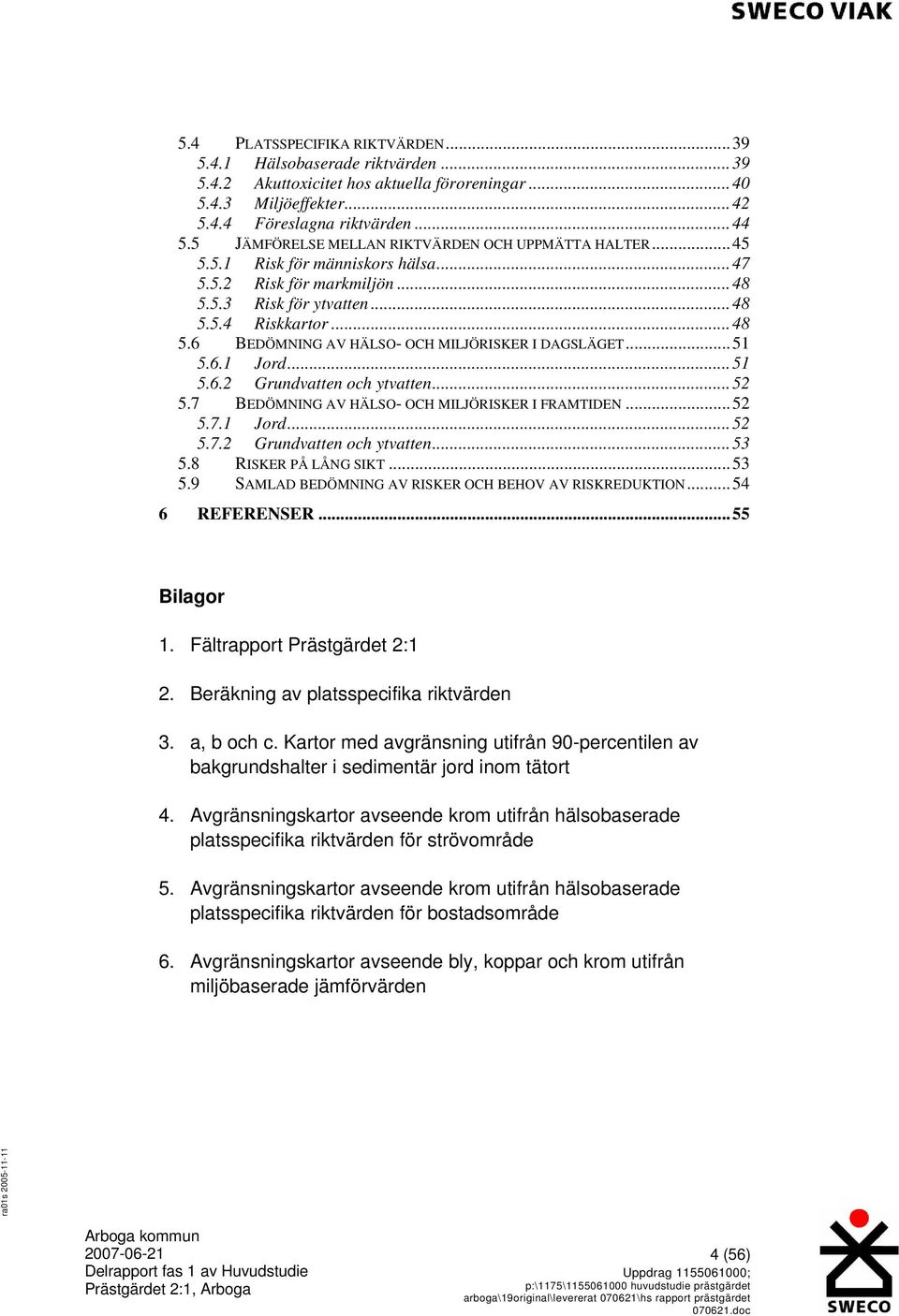 ..48 U5.6U UBEDÖMNING AV HÄLSO- OCH MILJÖRISKER I DAGSLÄGETU...51 U5.6.1U UJordU...51 U5.6.2U UGrundvatten och ytvattenu...52 U5.7U UBEDÖMNING AV HÄLSO- OCH MILJÖRISKER I FRAMTIDENU...52 U5.7.1U UJordU...52 U5.7.2U UGrundvatten och ytvattenu...53 U5.