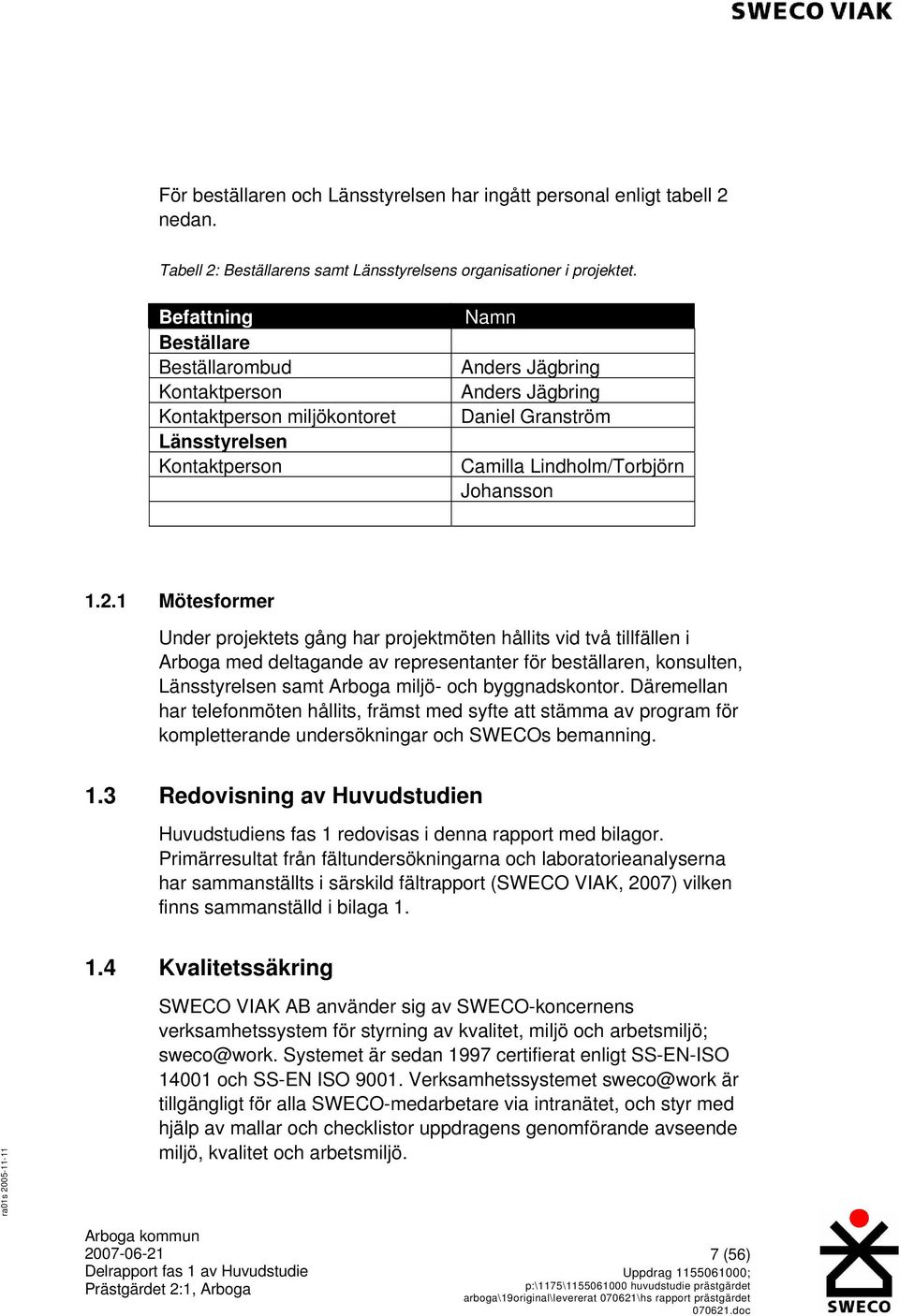 2.1 32BMötesformer Under projektets gång har projektmöten hållits vid två tillfällen i Arboga med deltagande av representanter för beställaren, konsulten, Länsstyrelsen samt Arboga miljö- och