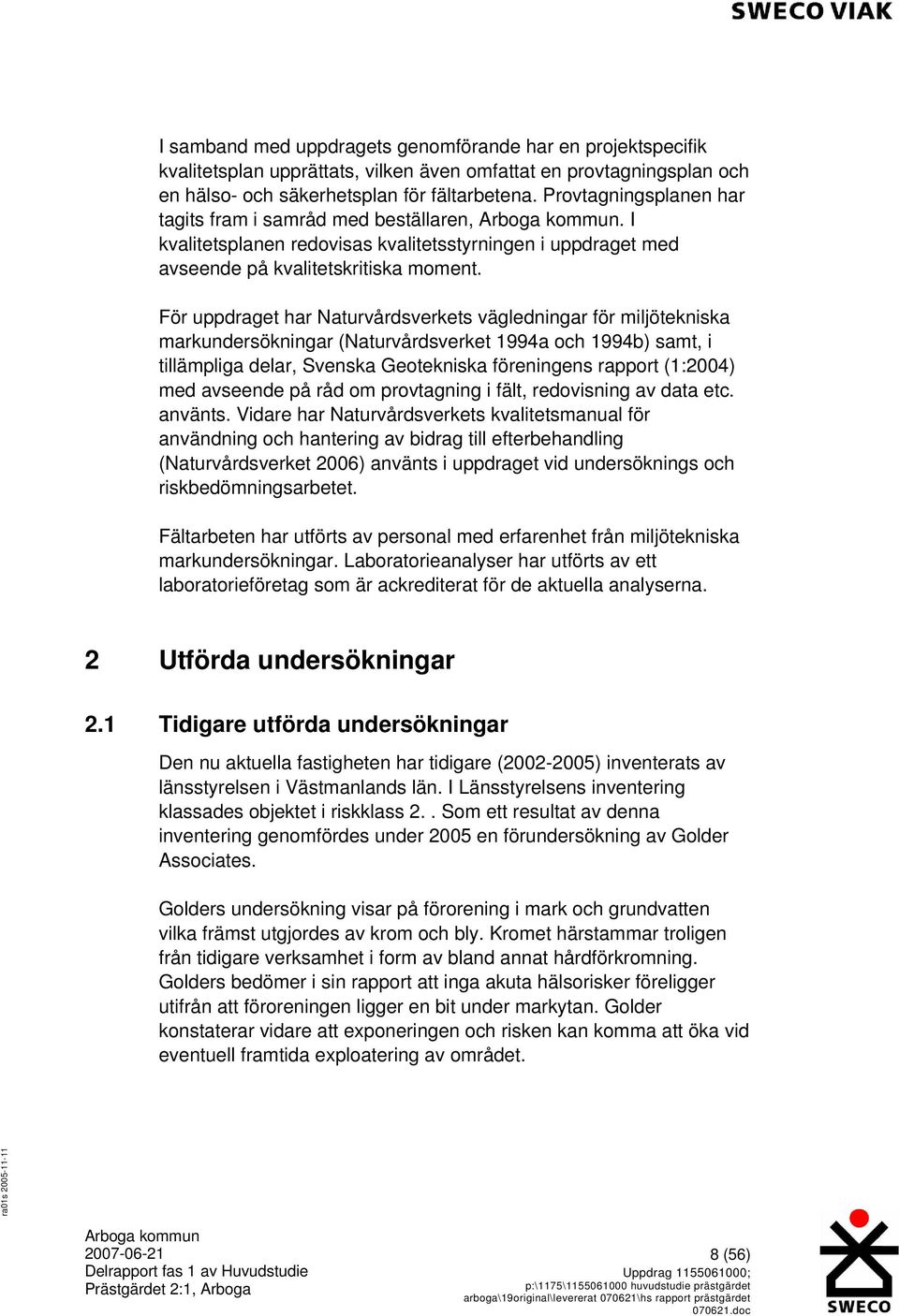 För uppdraget har Naturvårdsverkets vägledningar för miljötekniska markundersökningar (Naturvårdsverket 1994a och 1994b) samt, i tillämpliga delar, Svenska Geotekniska föreningens rapport (1:2004)