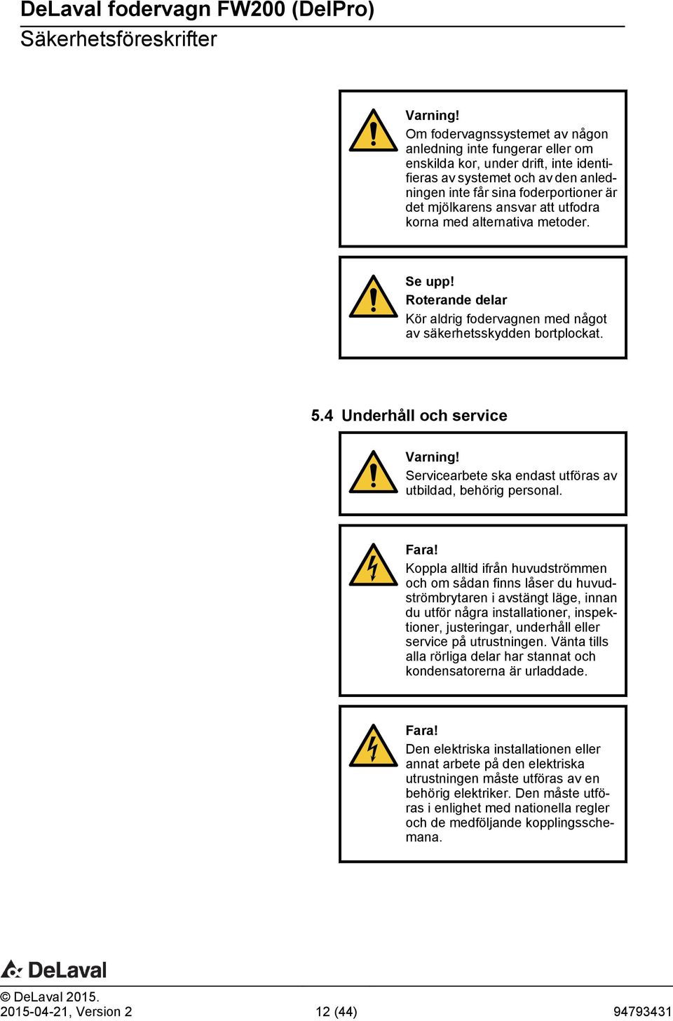 att utfodra korna med alternativa metoder. Se upp! Roterande delar Kör aldrig fodervagnen med något av säkerhetsskydden bortplockat. 5.4 Underhåll och service Varning!