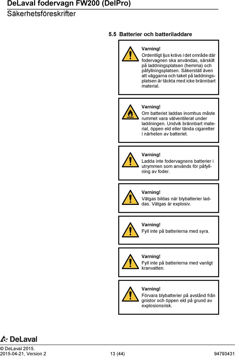 Undvik brännbart material, öppen eld eller tända cigaretter i närheten av batteriet. Varning! Ladda inte fodervagnens batterier i utrymmen som används för påfyllning av foder. Varning! Vätgas bildas när blybatterier laddas.