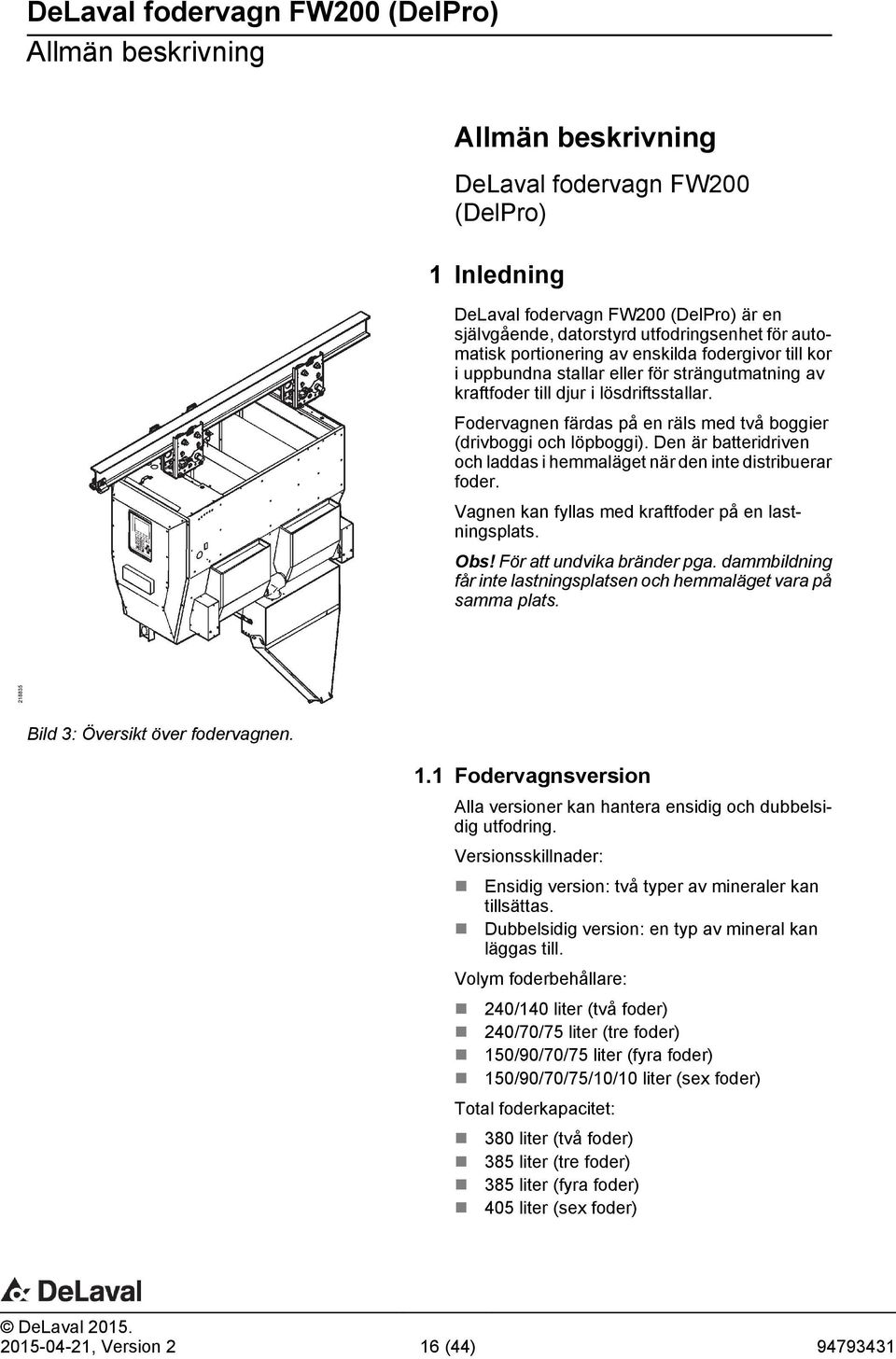 Den är batteridriven och laddas i hemmaläget när den inte distribuerar foder. Vagnen kan fyllas med kraftfoder på en lastningsplats. Obs! För att undvika bränder pga.