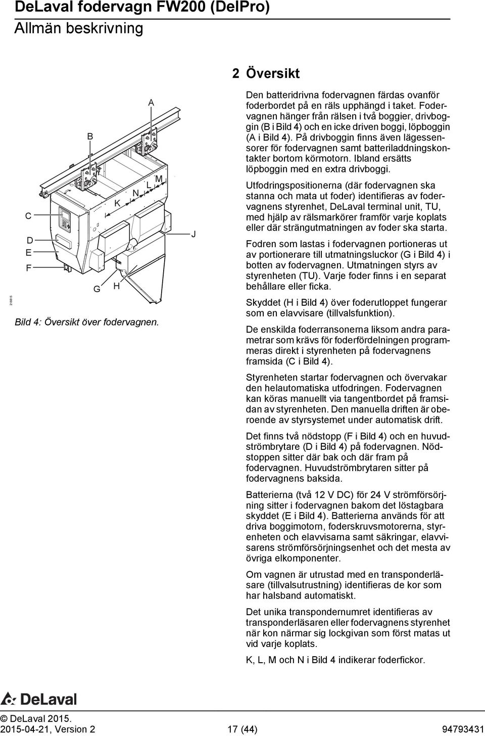 På drivboggin finns även lägessensorer för fodervagnen samt batteriladdningskontakter bortom körmotorn. Ibland ersätts löpboggin med en extra drivboggi.