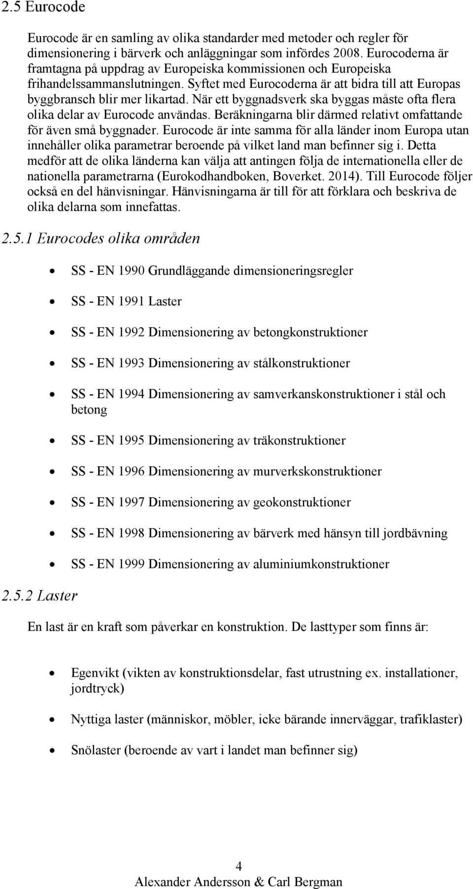 När ett byggnadsverk ska byggas måste ofta flera olika delar av Eurocode användas. Beräkningarna blir därmed relativt omfattande för även små byggnader.