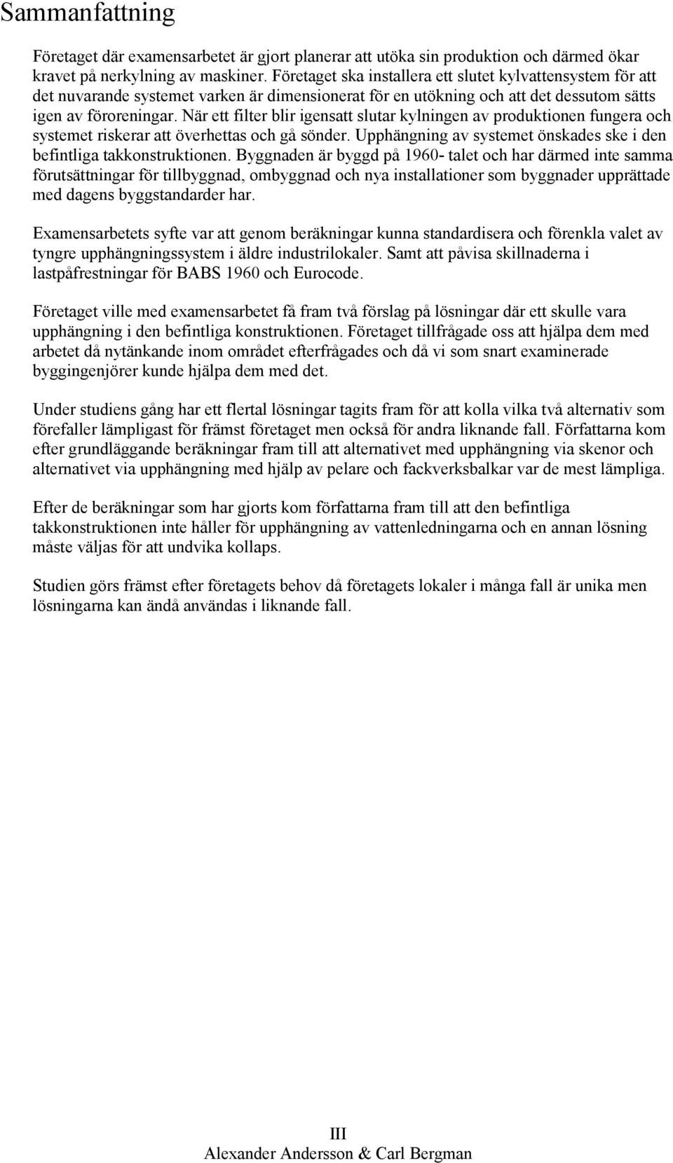 När ett filter blir igensatt slutar kylningen av produktionen fungera och systemet riskerar att överhettas och gå sönder. Upphängning av systemet önskades ske i den befintliga takkonstruktionen.