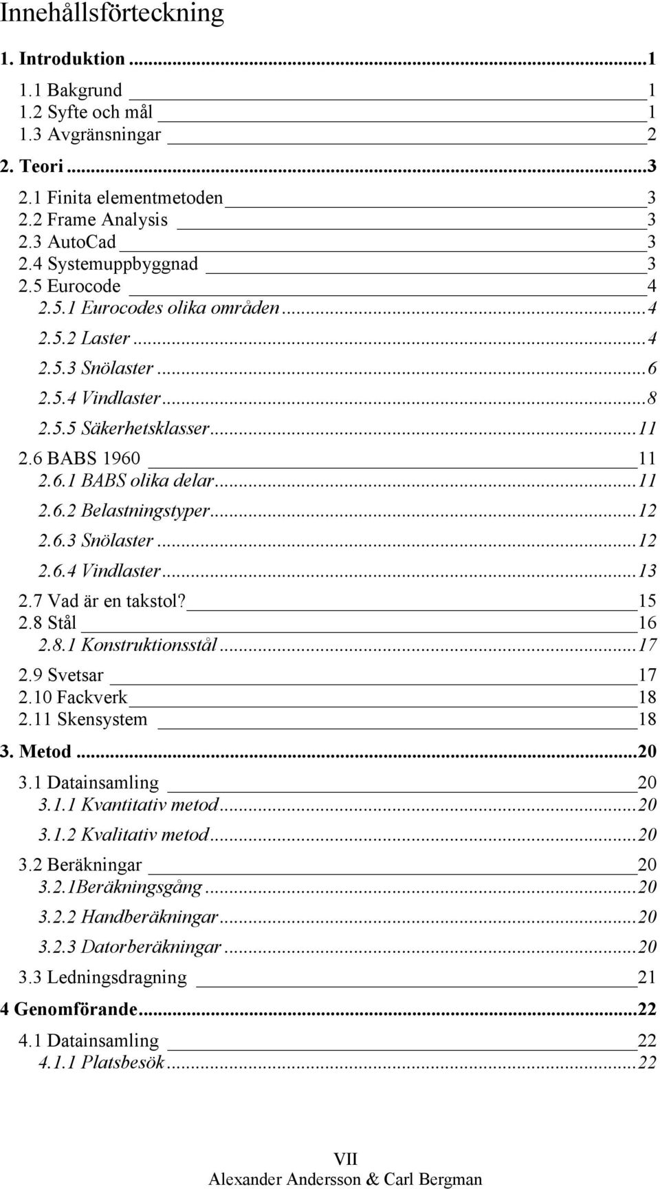 .. 12 2.6.3 Snölaster... 12 2.6.4 Vindlaster... 13 2.7 Vad är en takstol? 15 2.8 Stål 16 2.8.1 Konstruktionsstål... 17 2.9 Svetsar 17 2.10 Fackverk 18 2.11 Skensystem 18 3. Metod... 20 3.