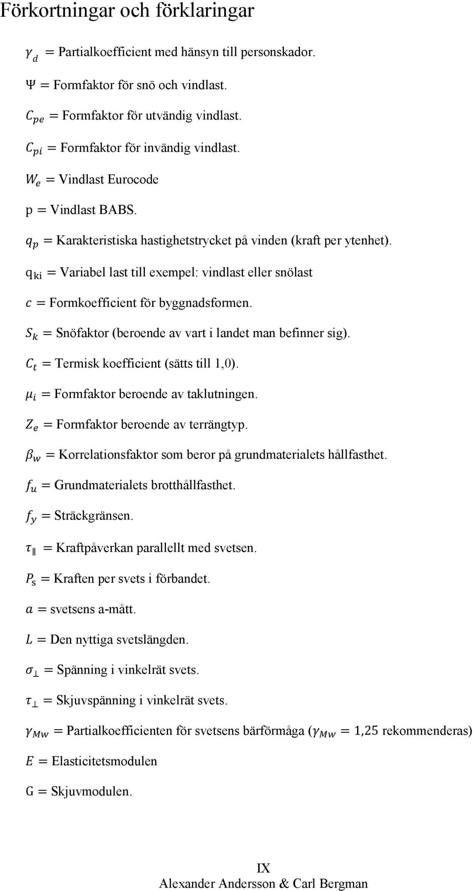 q ki = Variabel last till exempel: vindlast eller snölast c = Formkoefficient för byggnadsformen. S k = Snöfaktor (beroende av vart i landet man befinner sig).