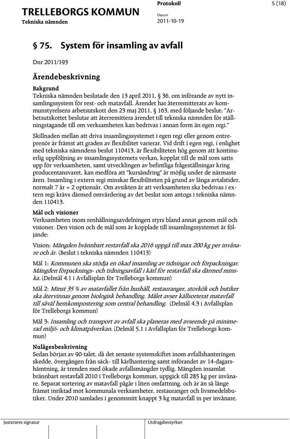 Ärendet har återremitterats av kommunstyrelsens arbetsutskott den 23 maj 2011, 163, med följande beslut: Arbetsutskottet beslutar att återremittera ärendet till tekniska nämnden för ställningstagande