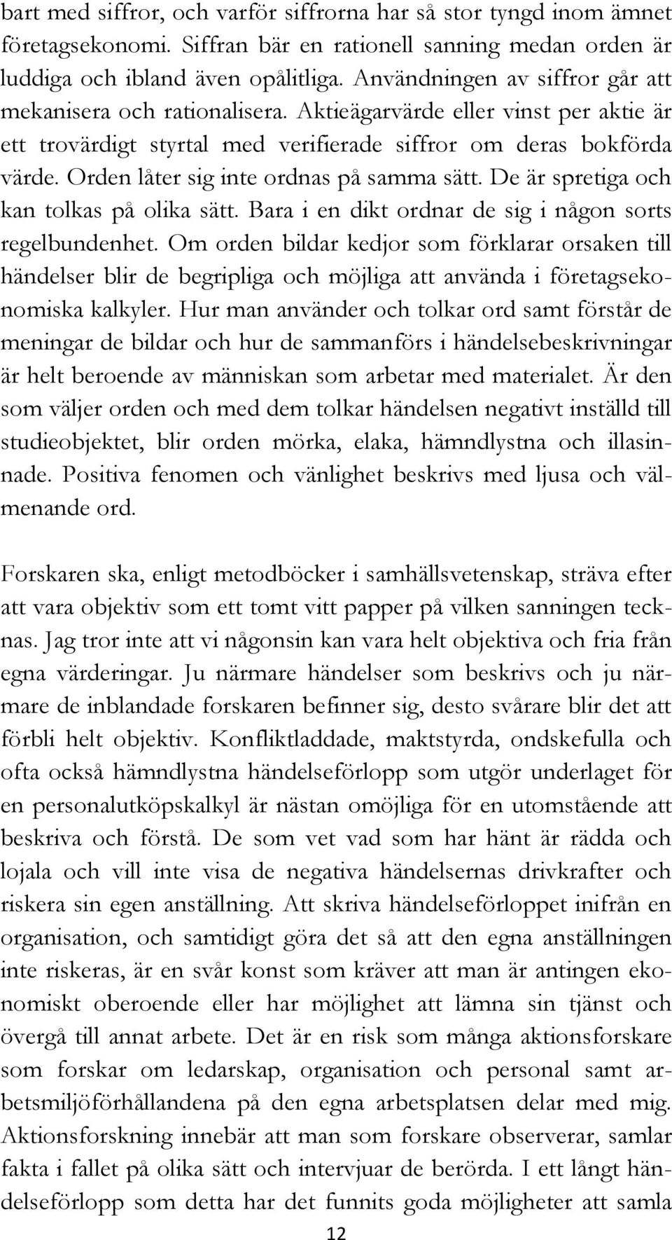 Orden låter sig inte ordnas på samma sätt. De är spretiga och kan tolkas på olika sätt. Bara i en dikt ordnar de sig i någon sorts regelbundenhet.