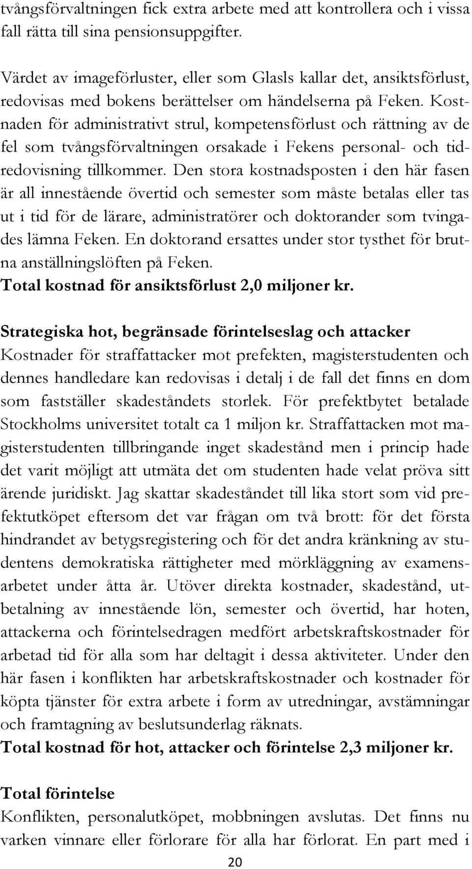 Kostnaden för administrativt strul, kompetensförlust och rättning av de fel som tvångsförvaltningen orsakade i Fekens personal- och tidredovisning tillkommer.