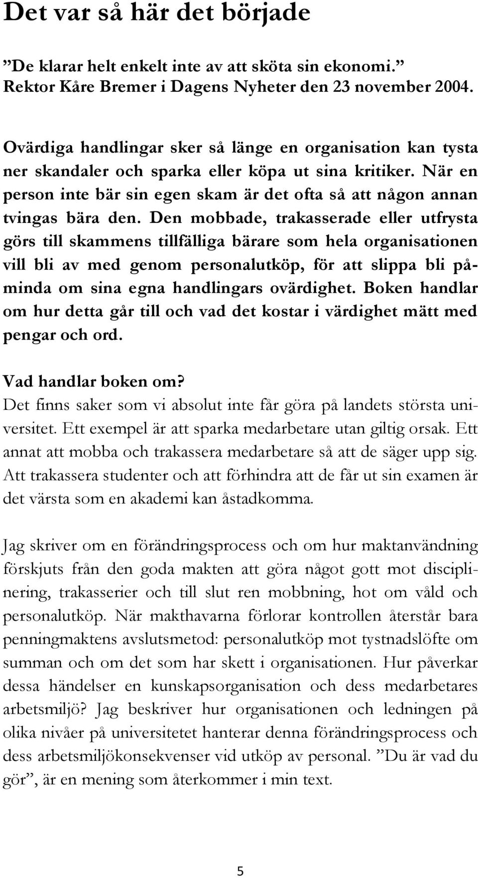 Den mobbade, trakasserade eller utfrysta görs till skammens tillfälliga bärare som hela organisationen vill bli av med genom personalutköp, för att slippa bli påminda om sina egna handlingars