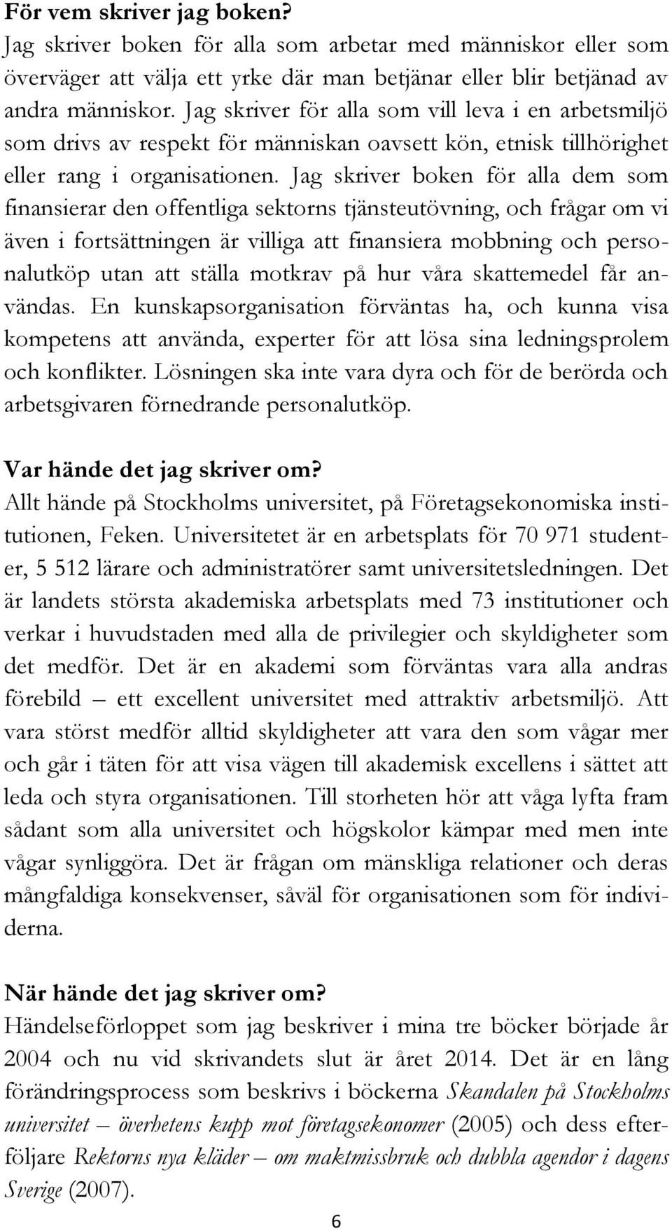 Jag skriver boken för alla dem som finansierar den offentliga sektorns tjänsteutövning, och frågar om vi även i fortsättningen är villiga att finansiera mobbning och personalutköp utan att ställa