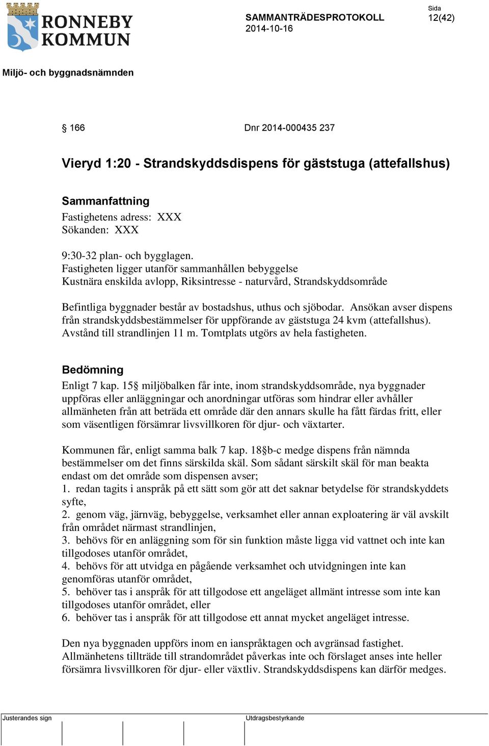 Ansökan avser dispens från strandskyddsbestämmelser för uppförande av gäststuga 24 kvm (attefallshus). Avstånd till strandlinjen 11 m. Tomtplats utgörs av hela fastigheten. Bedömning Enligt 7 kap.