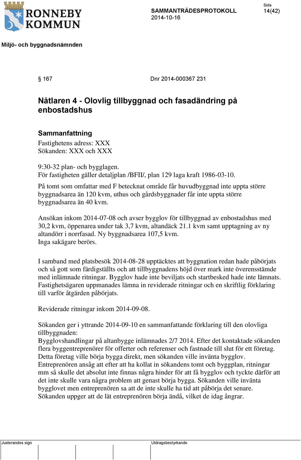 På tomt som omfattar med F betecknat område får huvudbyggnad inte uppta större byggnadsarea än 120 kvm, uthus och gårdsbyggnader får inte uppta större byggnadsarea än 40 kvm.