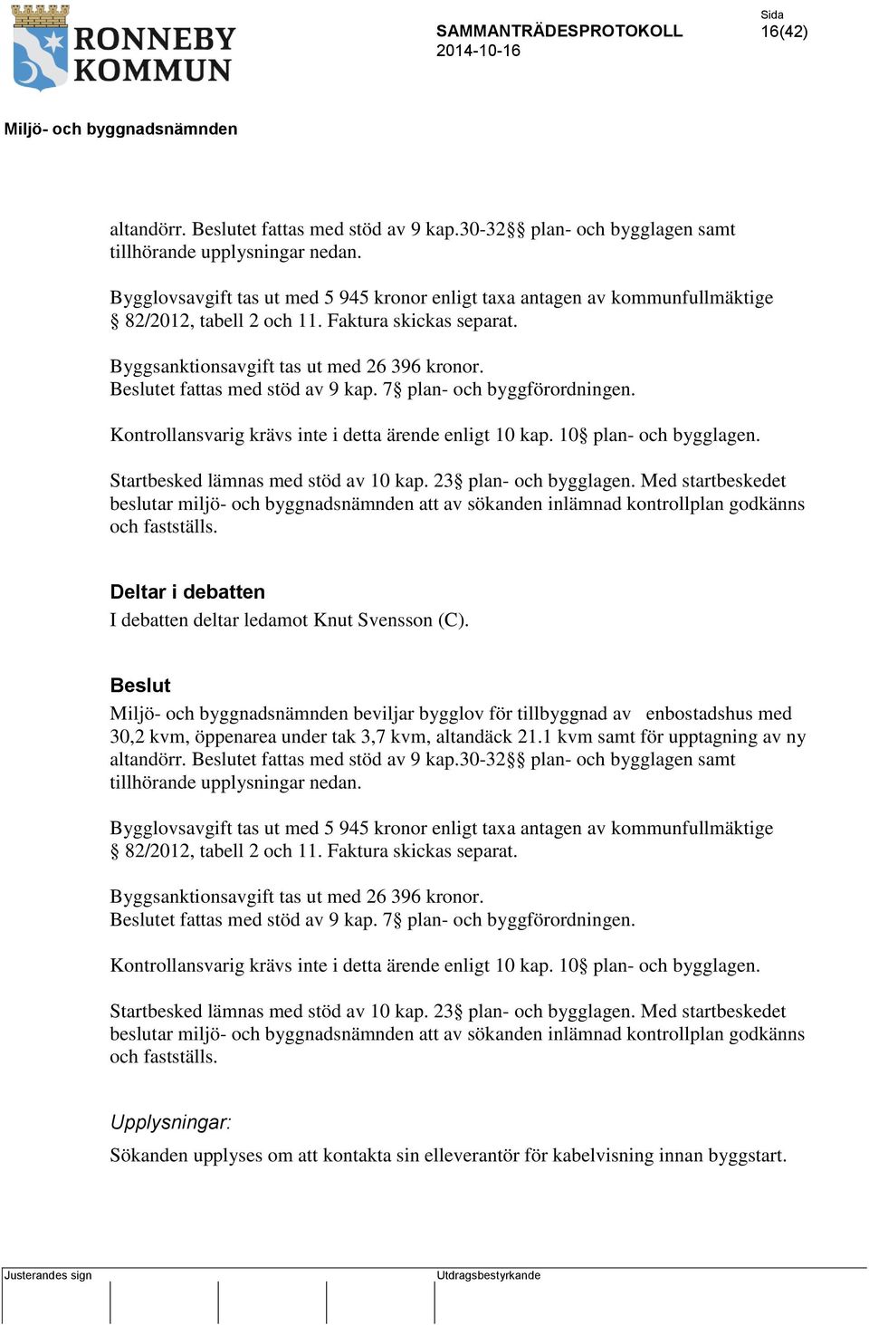 Beslutet fattas med stöd av 9 kap. 7 plan- och byggförordningen. Kontrollansvarig krävs inte i detta ärende enligt 10 kap. 10 plan- och bygglagen. Startbesked lämnas med stöd av 10 kap.